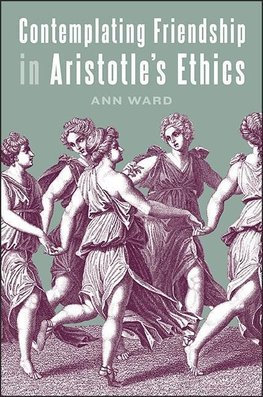 Ward, A: Contemplating Friendship in Aristotle's Ethics