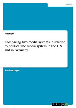 Comparing two media systems in relation to politics. The media system in the U.S. and in Germany