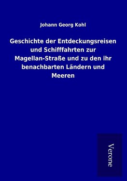 Geschichte der Entdeckungsreisen und Schifffahrten zur Magellan-Straße und zu den ihr benachbarten Ländern und Meeren