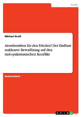 Atombomben für den Frieden? Der Einfluss nuklearer Bewaffnung auf den indo-pakistanischen Konflikt