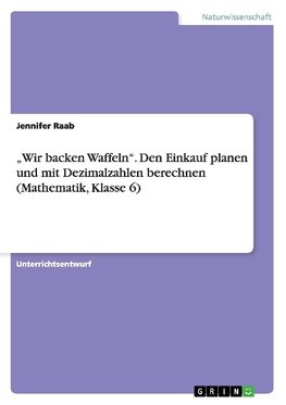 "Wir backen Waffeln". Den Einkauf planen und mit Dezimalzahlen berechnen (Mathematik, Klasse 6)