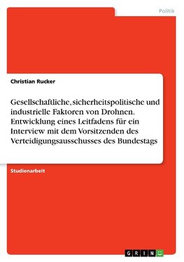 Gesellschaftliche, sicherheitspolitische und industrielle Faktoren von Drohnen. Entwicklung eines Leitfadens für ein Interview mit dem Vorsitzenden des Verteidigungsausschusses des Bundestags