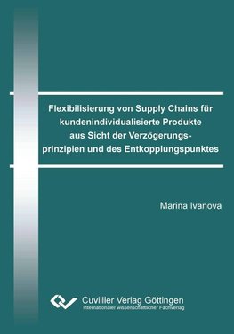 Flexibilisierung von Supply Chains für kundenindividualisierte Produkte aus Sicht der Verzögerungsprinzipien und des Entkopplungspunktes