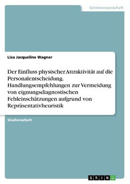 Der Einfluss physischer Attraktivität auf die Personalentscheidung. Handlungsempfehlungen zur Vermeidung von eignungsdiagnostischen Fehleinschätzungen aufgrund von Repräsentativheuristik