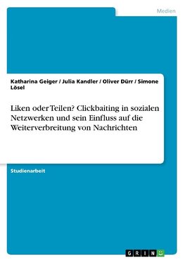 Liken oder Teilen? Clickbaiting in sozialen Netzwerken und sein Einfluss auf die Weiterverbreitung von Nachrichten