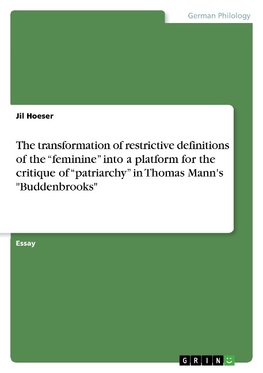 The transformation of restrictive definitions of the "feminine" into a platform for the critique of "patriarchy" in Thomas Mann's "Buddenbrooks"