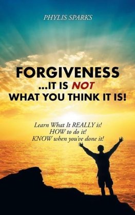 Forgiveness ... It Is NOT What You Think It Is!