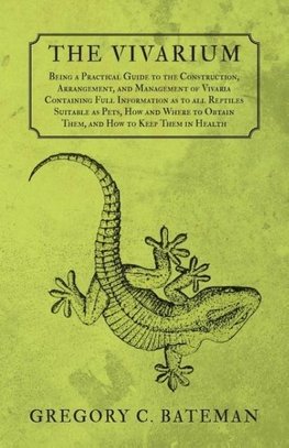 The Vivarium - Being a Practical Guide to the Construction, Arrangement, and Management of Vivaria Containing Full Information as to all Reptiles Suitable as Pets, How and Where to Obtain Them, and How to Keep Them in Health