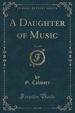 Colmore, G: Daughter of Music, Vol. 2 of 3 (Classic Reprint)