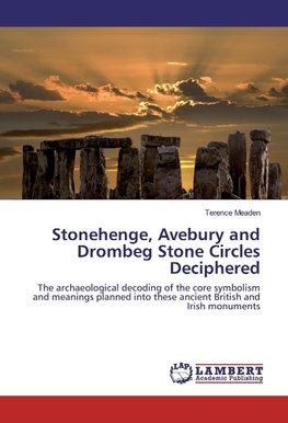 Stonehenge, Avebury and Drombeg Stone Circles Deciphered