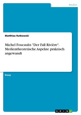 Michel Foucaults "Der Fall Rivière". Medientheoretische Aspekte praktisch angewandt