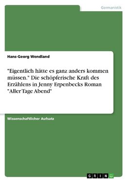 "Eigentlich hätte es ganz anders kommen müssen." Die schöpferische Kraft des Erzählens in Jenny Erpenbecks Roman "Aller Tage Abend"