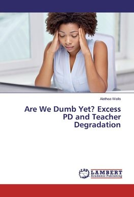 Are We Dumb Yet? Excess PD and Teacher Degradation