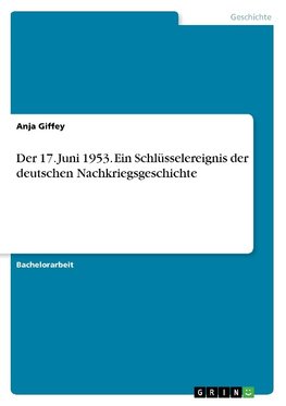 Der 17. Juni 1953. Ein Schlüsselereignis der deutschen Nachkriegsgeschichte