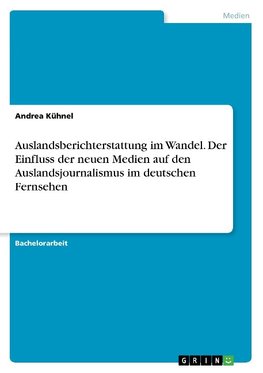 Auslandsberichterstattung im Wandel. Der Einfluss der neuen Medien auf den Auslandsjournalismus im deutschen Fernsehen