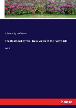 The Real Lord Byron - New Views of the Poet's Life