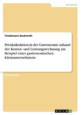 Preiskalkulation in der Gastronomie anhand der Kosten- und Leistungsrechnung am Beispiel eines gastronomischen Kleinunternehmens