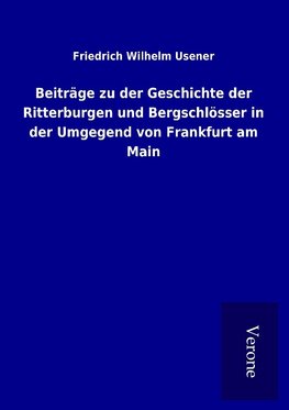 Beiträge zu der Geschichte der Ritterburgen und Bergschlösser in der Umgegend von Frankfurt am Main