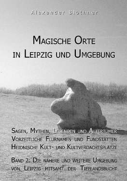 Magische Orte in Leipzig und Umgebung: Sagen, Mythen, Legenden und Altertümer, vorzeitliche Flurnamen und Fundstätten, heidnische Kult- und Kultverdachtsplätze 2