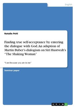 Finding true self-acceptance by entering the dialogue with God. An adaption of Martin Buber's dialogism on Siri Hustvedt's "The Shaking Woman"