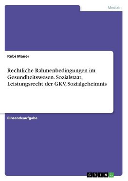 Rechtliche Rahmenbedingungen im Gesundheitswesen. Sozialstaat, Leistungsrecht der GKV, Sozialgeheimnis