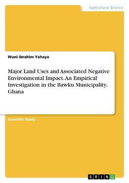 Major Land Uses and Associated Negative Environmental Impact. An Empirical Investigation in the Bawku Municipality, Ghana