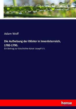 Die Aufhebung der Klöster in Innerösterreich, 1782-1790.