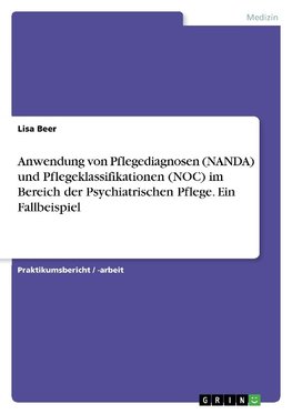 Anwendung von Pflegediagnosen (NANDA) und Pflegeklassifikationen (NOC) im Bereich der Psychiatrischen Pflege. Ein Fallbeispiel