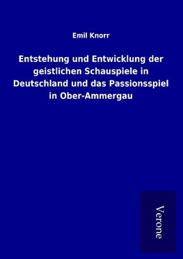 Entstehung und Entwicklung der geistlichen Schauspiele in Deutschland und das Passionsspiel in Ober-Ammergau