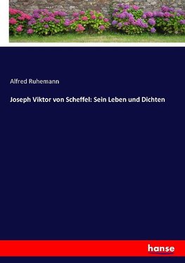 Joseph Viktor von Scheffel: Sein Leben und Dichten