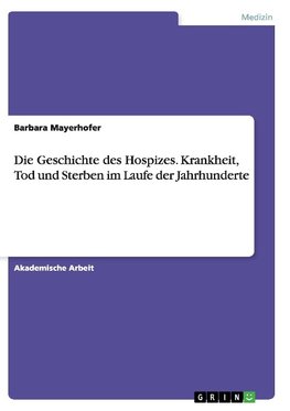 Die Geschichte des Hospizes. Krankheit, Tod und Sterben im Laufe der Jahrhunderte