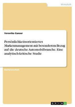 Persönlichkeitsorientiertes Markenmanagement mit besonderem Bezug auf die deutsche Automobilbranche. Eine analytisch-kritische Studie