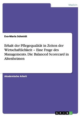 Erhalt der Pflegequalität in Zeiten der Wirtschaftlichkeit - Eine Frage des Managements. Die Balanced Scorecard in Altenheimen