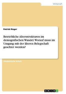 Betriebliche Altersstrukturen im demografischen Wandel. Worauf muss im Umgang mit der älteren Belegschaft geachtet werden?