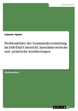 Problemfelder der Grammatikvermittlung im DaF/DaZ-Unterricht. Sprachtheoretische und -praktische Annäherungen