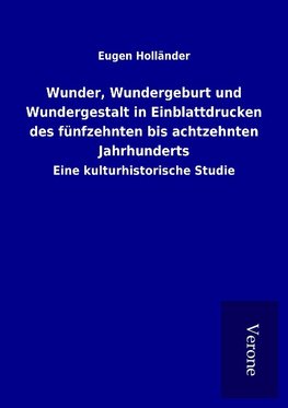 Wunder, Wundergeburt und Wundergestalt in Einblattdrucken des fünfzehnten bis achtzehnten Jahrhunderts