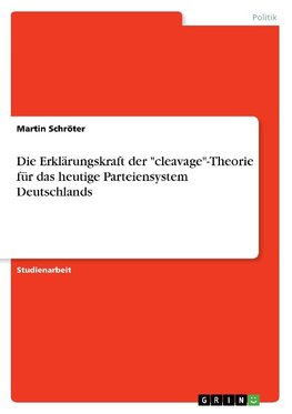 Die Erklärungskraft der "cleavage"-Theorie für das heutige Parteiensystem Deutschlands