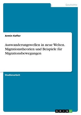 Auswanderungswellen in neue Welten. Migrationstheorien und Beispiele für Migrationsbewegungen