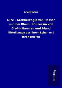 Alice - Großherzogin von Hessen und bei Rhein, Prinzessin von Großbritannien und Irland