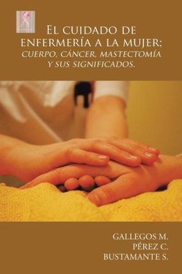 El cuidado de enfermería a la mujer; cuerpo, cáncer, mastectomía y sus significados.