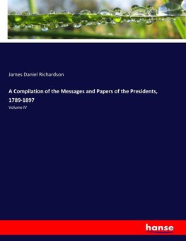 A Compilation of the Messages and Papers of the Presidents, 1789-1897