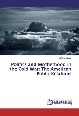 Politics and Motherhood in the Cold War: The American Public Relations