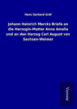 Johann Heinrich Mercks Briefe an die Herzogin-Mutter Anna Amalia und an den Herzog Carl August von Sachsen-Weimar