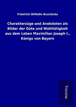 Charakterzüge und Anekdoten als Bilder der Güte und Wohltätigkeit aus dem Leben Maximilian Joseph I., Königs von Bayern