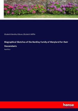 Biographical Sketches of the Bordley Family of Maryland for their Descendants