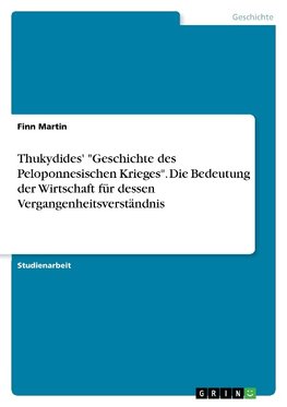 Thukydides' "Geschichte des Peloponnesischen Krieges". Die Bedeutung der Wirtschaft für dessen Vergangenheitsverständnis