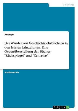 Der Wandel von Geschichtslehrbüchern in den letzten Jahrzehnten. Eine Gegenüberstellung der Bücher "Rückspiegel" und "Zeitreise"