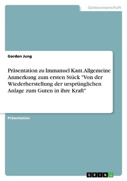 Präsentation zu Immanuel Kant. Allgemeine Anmerkung zum ersten Stück "Von der Wiederherstellung der ursprünglichen Anlage zum Guten in ihre Kraft"