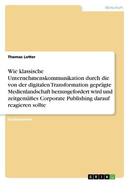 Wie klassische Unternehmenskommunikation durch die von der digitalen Transformation geprägte Medienlandschaft herausgefordert wird und zeitgemäßes Corporate Publishing darauf reagieren sollte