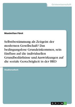 Selbstbestimmung als Zeitgeist der modernen Gesellschaft? Das bedingungslose Grundeinkommen, sein Einfluss auf die individuellen Grundbedürfnisse und Auswirkungen auf die soziale Gerechtigkeit in der BRD